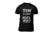 Today is a great never mind black T-shirt