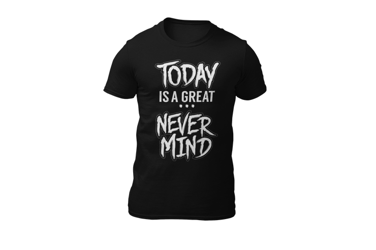 Today is a great never mind black T-shirt